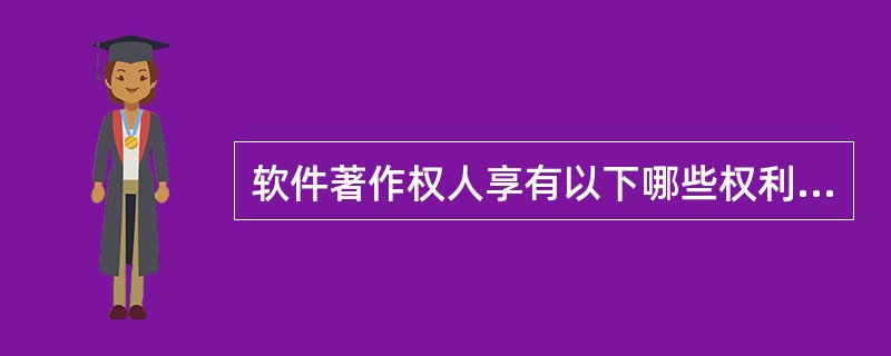 软件著作权人享有以下哪些权利（）