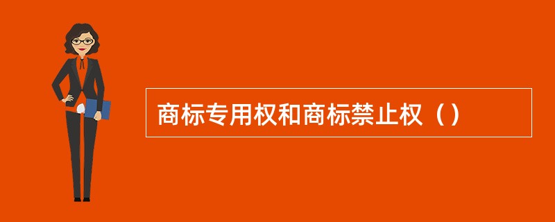 商标专用权和商标禁止权（）