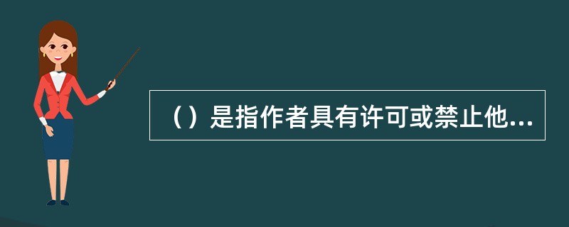 （）是指作者具有许可或禁止他人对其作品或作品的片段进行解释的权利。