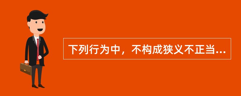 下列行为中，不构成狭义不正当竞争的是：（）