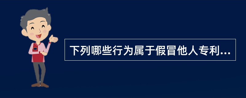 下列哪些行为属于假冒他人专利的行为（）