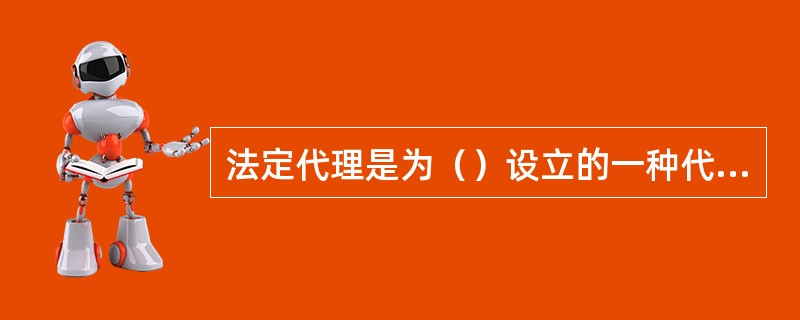 法定代理是为（）设立的一种代理制度。