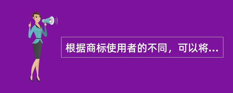 根据商标使用者的不同，可以将商标分为（）