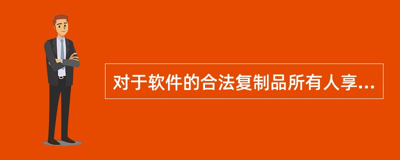 对于软件的合法复制品所有人享有的下列权利的表述中，正确的是（）