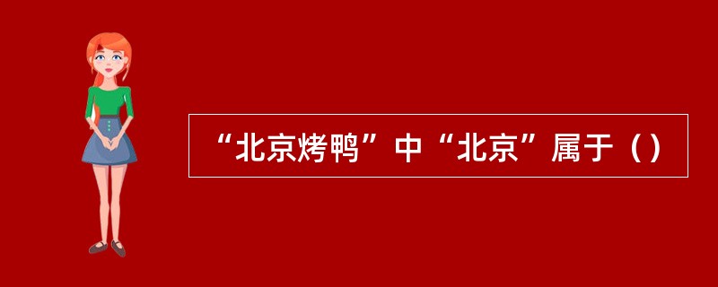 “北京烤鸭”中“北京”属于（）