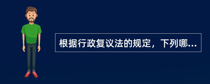 根据行政复议法的规定，下列哪些说法是正确的（）