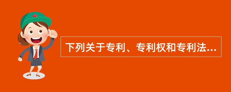 下列关于专利、专利权和专利法发各项说法中，正确的有（）