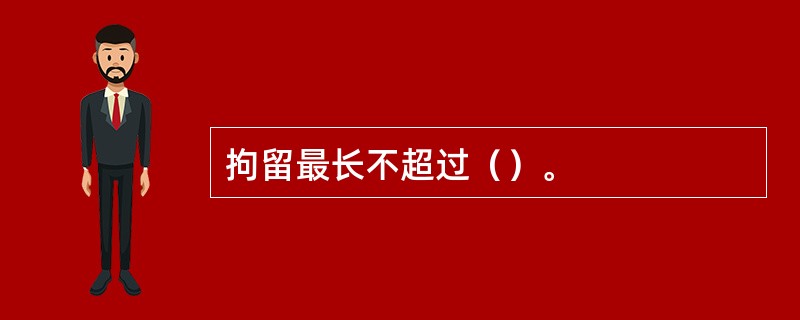 拘留最长不超过（）。