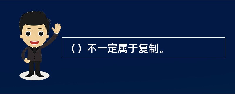 （）不一定属于复制。