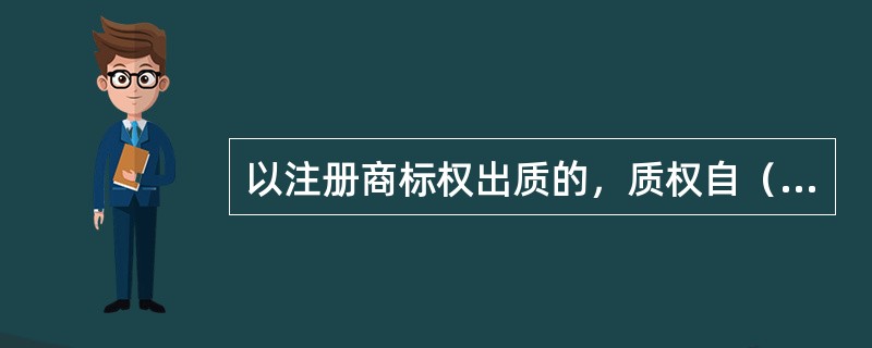 以注册商标权出质的，质权自（）生效。