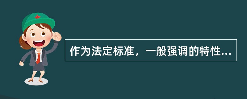 作为法定标准，一般强调的特性有（）