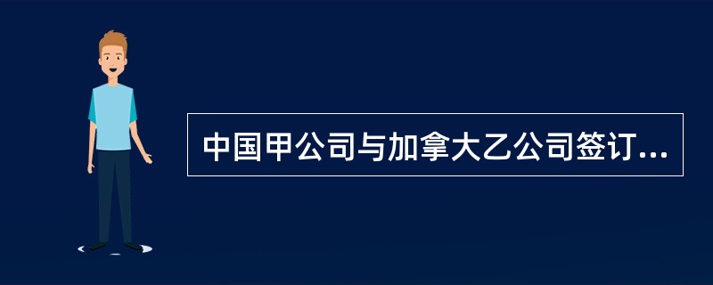 中国甲公司与加拿大乙公司签订了一份圣诞礼品买卖合同，约定1996年12月30日前由甲公司向乙公司交付货物若干件。依照法律和国际条约，有关该合同的下列表述正确的有（）