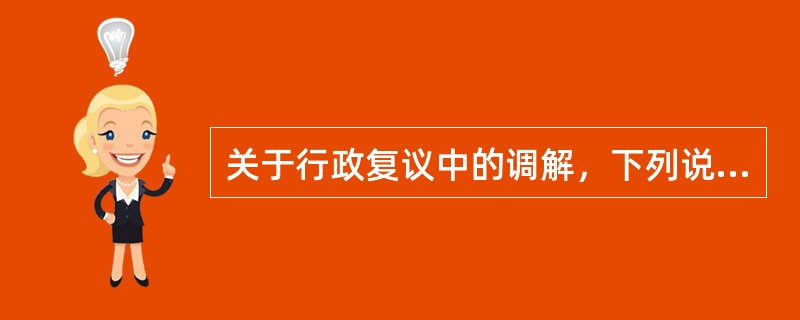关于行政复议中的调解，下列说法错误的有（）