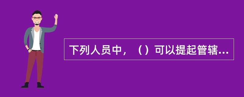 下列人员中，（）可以提起管辖权异议。