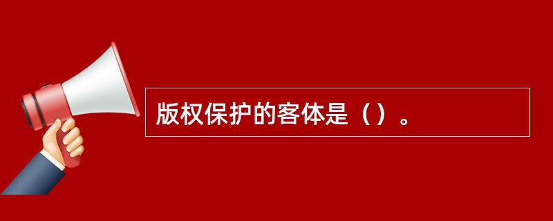 版权保护的客体是（）。
