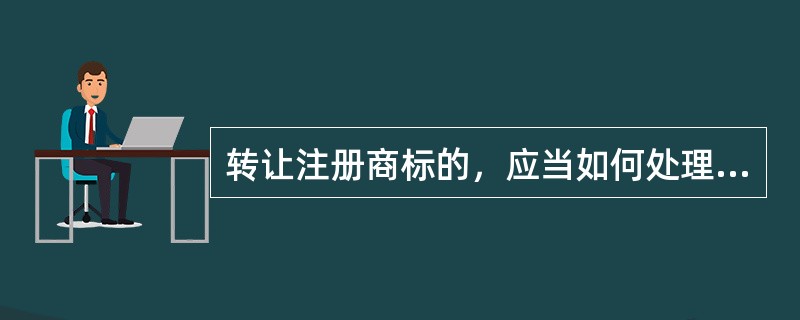 转让注册商标的，应当如何处理（）