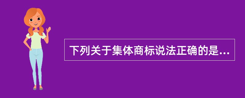 下列关于集体商标说法正确的是（）