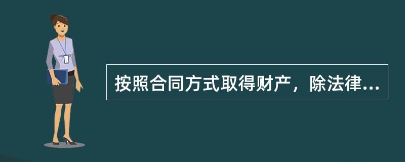 按照合同方式取得财产，除法律另有规定或者当事人另有约定的外，财产所有权从（）时起转移
