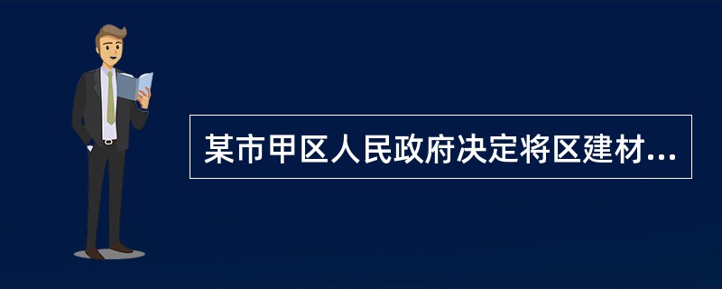 某市甲区人民政府决定将区建材工业局管理的国有水泥厂出售。水泥厂的承包人以侵犯其经营自主权为由提出行政复议申请。本案的行政复议机关应当是下列哪一个（）