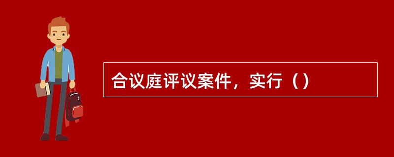 合议庭评议案件，实行（）