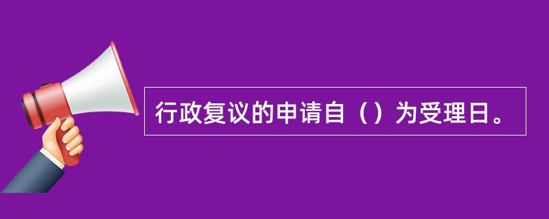 行政复议的申请自（）为受理日。