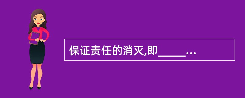 保证责任的消灭,即_____的终止和_____。