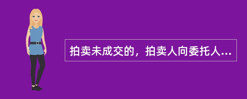 拍卖未成交的，拍卖人向委托人：（）