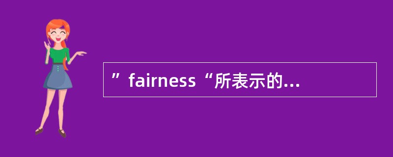 ”fairness“所表示的中文意思是（）