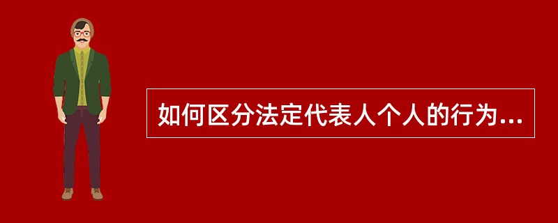 如何区分法定代表人个人的行为与法人的行为？（出示个人身份证明，以个人的名字登记，以个人的名义交纳保证金，领取了个人名义的收据，以个人名义签署成交确认书）