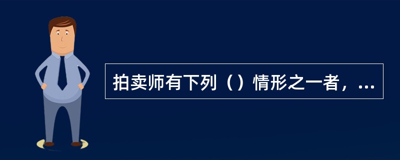 拍卖师有下列（）情形之一者，不予年检注册，并视情节轻重暂停执业资格六个月或一年。