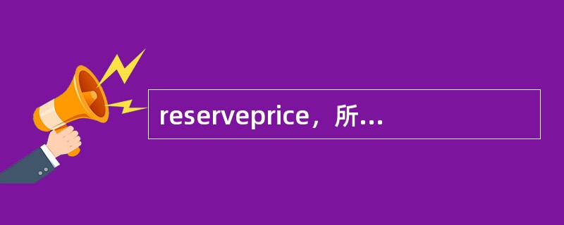 reserveprice，所表示的中文意思是（）.