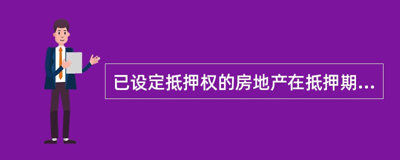 已设定抵押权的房地产在抵押期间，抵押人未经（）同意转让抵押房地产的行为无效。