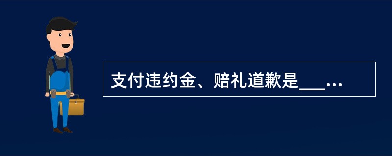 支付违约金、赔礼道歉是_____的方式。