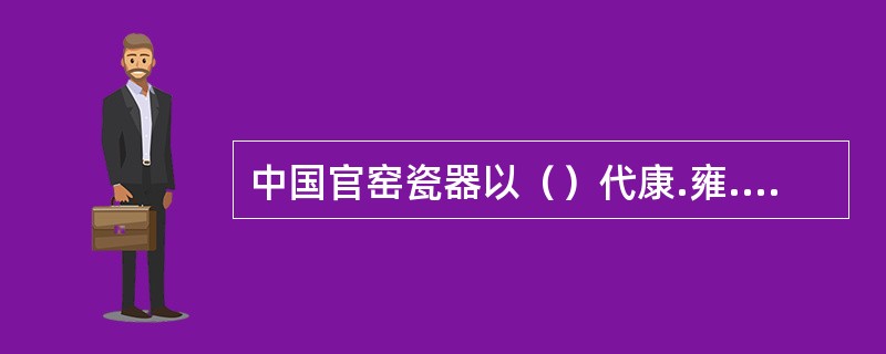 中国官窑瓷器以（）代康.雍.乾时期出品的最为有名。