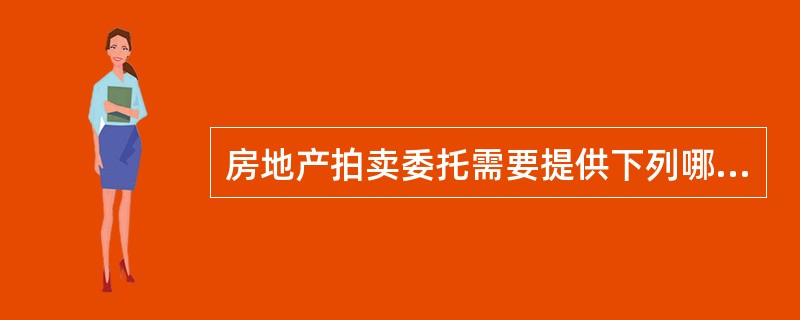 房地产拍卖委托需要提供下列哪些证明文件（）.