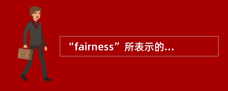 “fairness”所表示的中文意思是（）.