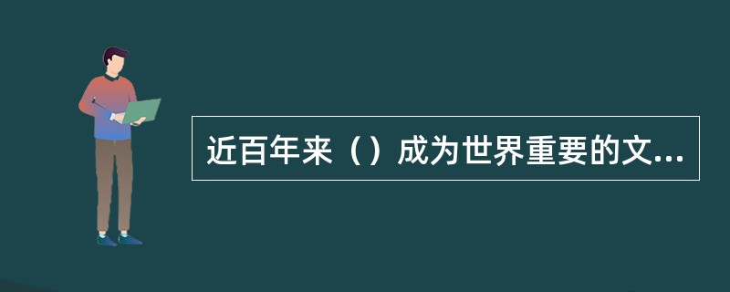 近百年来（）成为世界重要的文化中心和艺术品集散地，大批杰出艺术家、收藏家和文化商人在此生活。