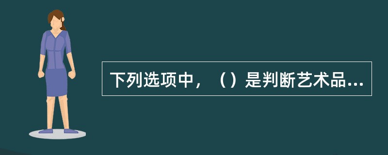 下列选项中，（）是判断艺术品价值的第一因素。