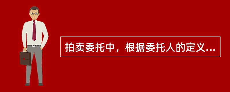 拍卖委托中，根据委托人的定义，委托人主要有（）三种。