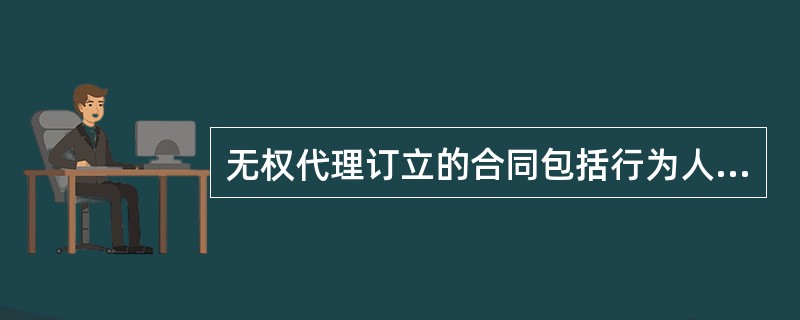 无权代理订立的合同包括行为人（）订立合同的情形。