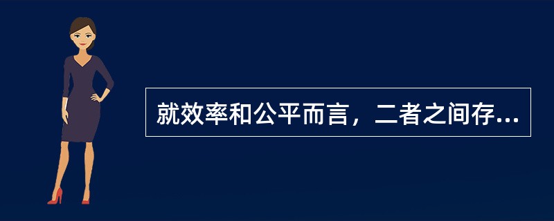 就效率和公平而言，二者之间存在的关系是（）。