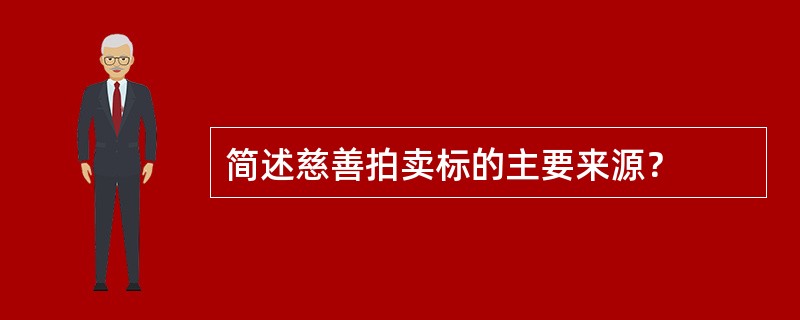 简述慈善拍卖标的主要来源？