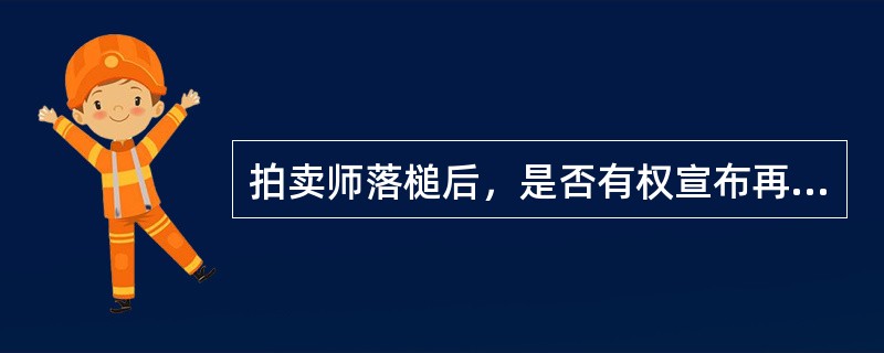 拍卖师落槌后，是否有权宣布再继续竞价？（有承租人在，有优先购买权，物权优于债权）