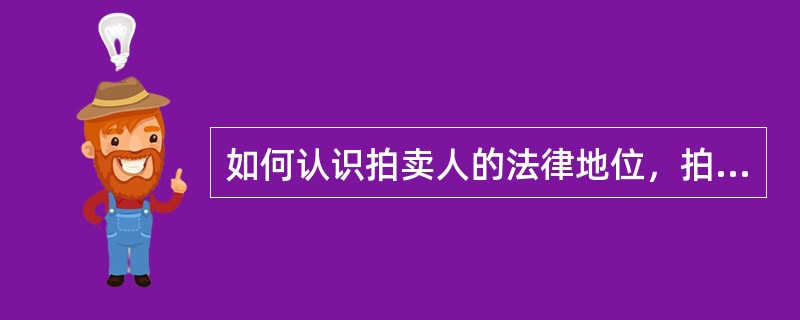 如何认识拍卖人的法律地位，拍卖人是拍卖委托人的代理人吗？如何正确理解代理制度？