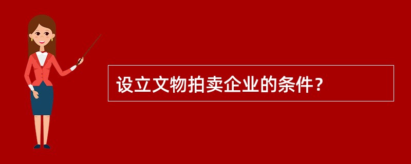 设立文物拍卖企业的条件？