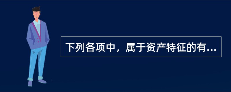 下列各项中，属于资产特征的有（）。