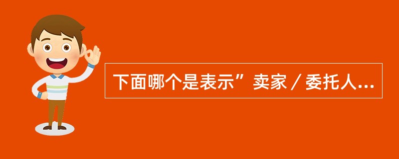 下面哪个是表示”卖家／委托人“的？（）