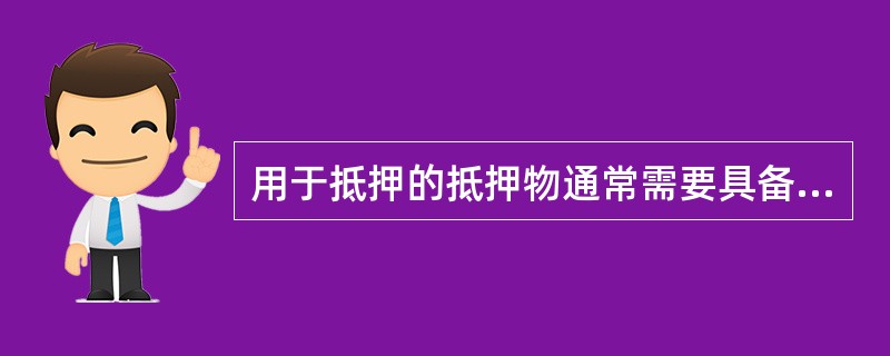 用于抵押的抵押物通常需要具备（）的性质。