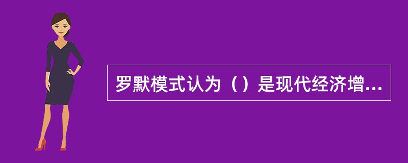 罗默模式认为（）是现代经济增长的新的源泉。