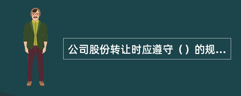 公司股份转让时应遵守（）的规定。